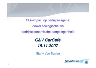 CO2-impact op bedrijfswagens:
          Zowel ecologische als
    bedrijfseconomische aangelegenheid

            G&V CarCafé
             15.11.2007
             Stany Van Besien


1