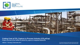 Cutting Cost of CO2 Capture in Process Industry (CO2stCap)
Project overview & first results for partial CO2 capture at integrated steelworks
Webinar – Thursday, 23 November 2017 Cover image: Overlooking the Quest Capture facility located at Shell -
Scotford, near Fort Saskatchewan, Alberta. Image provided by Shell.
 