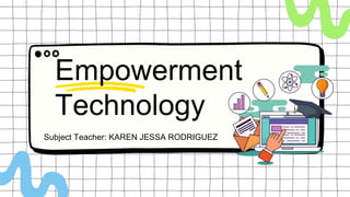 Technology
Empowerment
Subject Teacher: KAREN JESSA RODRIGUEZ
 