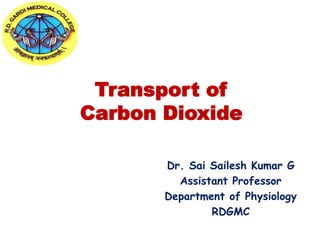 Transport of
Carbon Dioxide
Dr. Sai Sailesh Kumar G
Assistant Professor
Department of Physiology
RDGMC
 