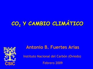 CO 2  Y CAMBIO CLIMÁTICO Antonio B. Fuertes Arias Instituto Nacional del Carbón (Oviedo)  Febrero 2009 