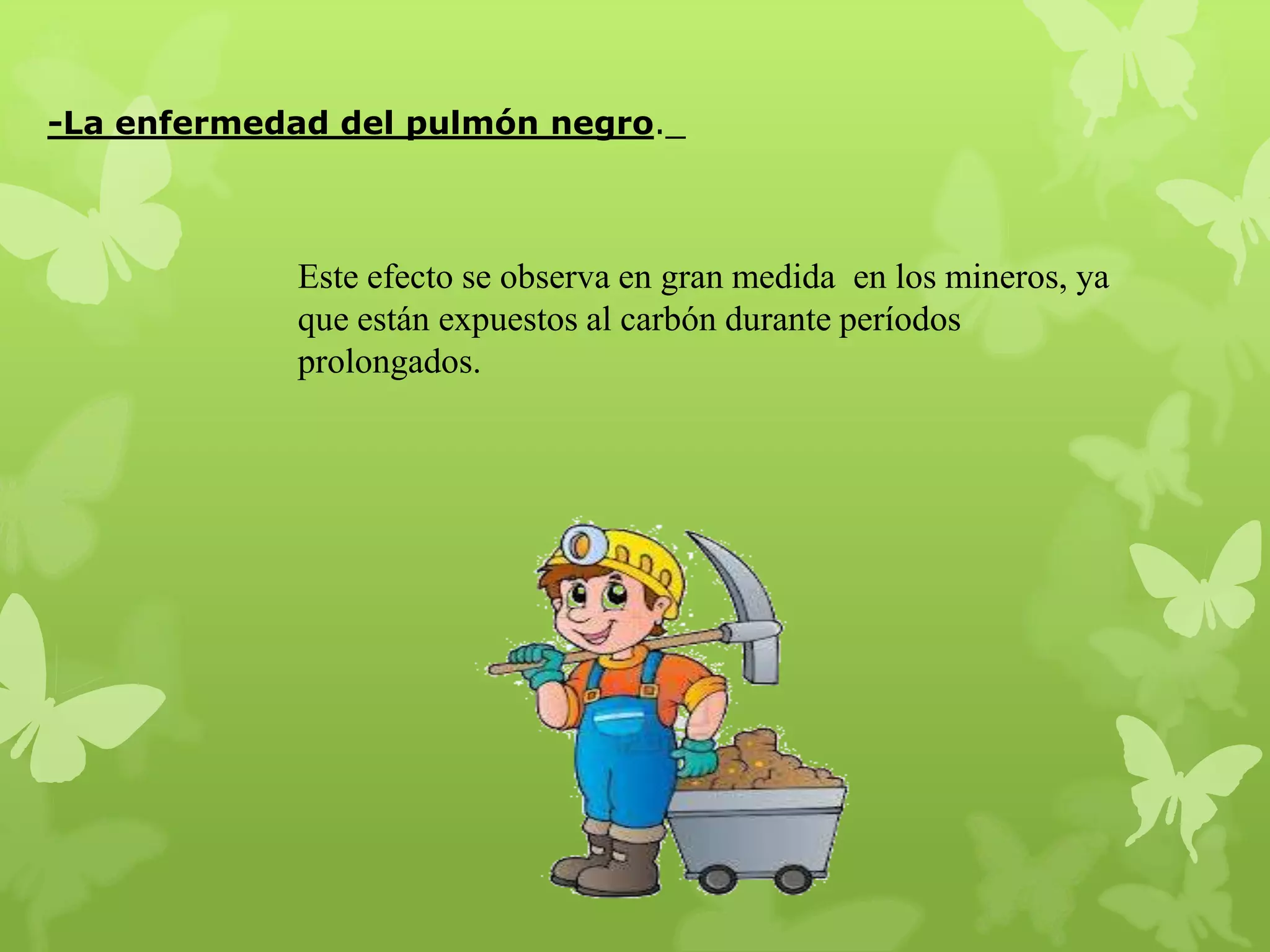 -La enfermedad del pulmón negro._

Este efecto se observa en gran medida en los mineros, ya
que están expuestos al carbón durante períodos
prolongados.

 