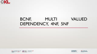 BCNF, MULTI VALUED
DEPENDENCY, 4NF, 5NF
 