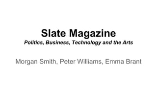 Slate Magazine
Politics, Business, Technology and the Arts
Morgan Smith, Peter Williams, Emma Brant
 
