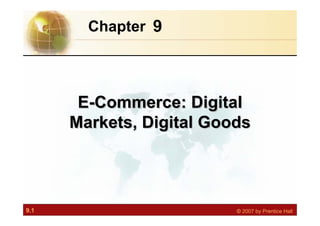 9.1 © 2007 by Prentice Hall
9
Chapter
E-Commerce: Digital
Markets, Digital Goods
E
E-
-Commerce: Digital
Commerce: Digital
Markets, Digital Goods
Markets, Digital Goods
 