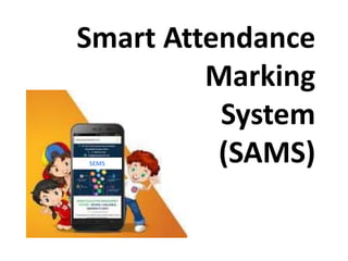 Smart Attendance
Marking
System
(SAMS)SEMS
 