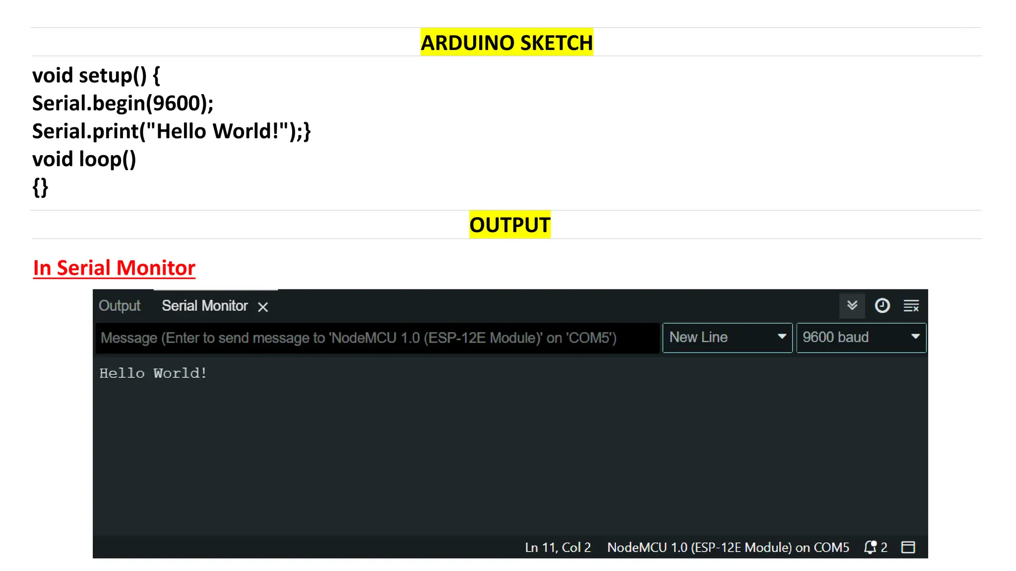 void setup() {
Serial.begin(9600);
Serial.print("Hello World!");}
void loop()
{}
ARDUINO SKETCH
OUTPUT
In Serial Monitor
 