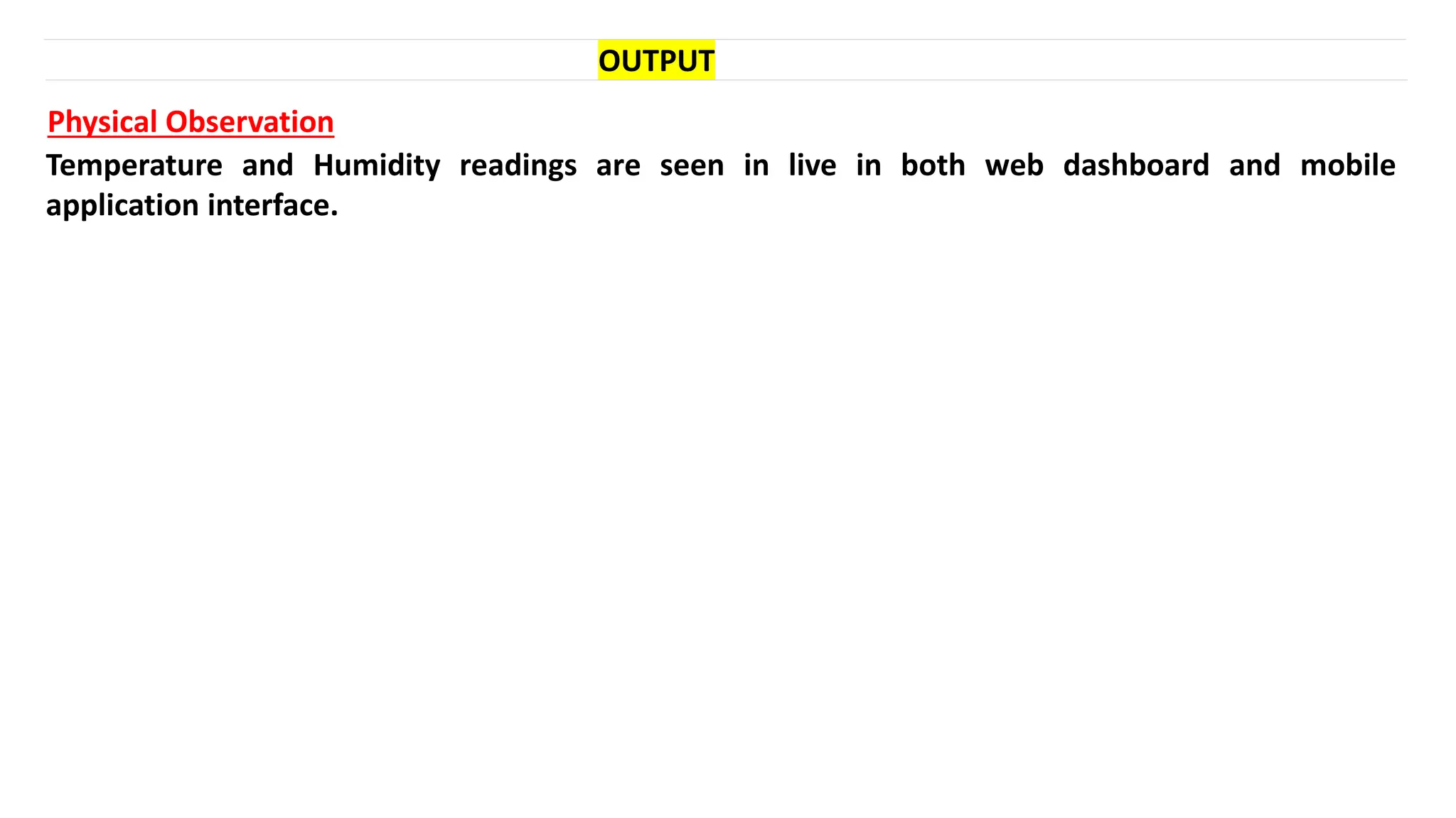 OUTPUT
Physical Observation
Temperature and Humidity readings are seen in live in both web dashboard and mobile
application interface.
 