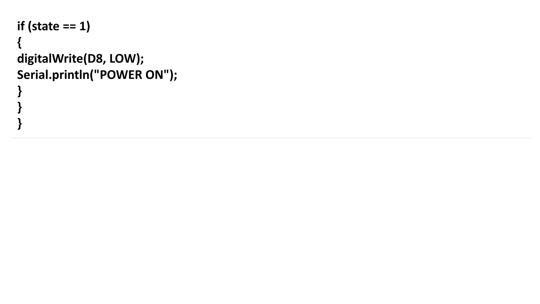 if (state == 1)
{
digitalWrite(D8, LOW);
Serial.println("POWER ON");
}
}
}
 