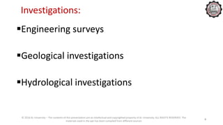 Investigations:
Engineering surveys
Geological investigations
Hydrological investigations
© 2016 KL University – The contents of this presentation are an intellectual and copyrighted property of KL University. ALL RIGHTS RESERVED. The
materials used in the ppt has been compiled from different sources
4
 