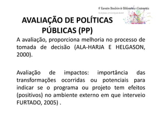 CONTEXTUALIZAÇÃO
• Atividades de pesquisas científicas e
tecnológicas.
• Benefícios se estendam.
• Avaliar os resultados.• Avaliar os resultados.
• A ausência de monitoramento e avaliação.
• Os resultados da avaliação.
• Recursos escassos e disputados.
• Indicadores científicos para utilizar na tomarem
decisões.
 