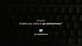 Enable your sales to go autonomous™
Still typing?
 