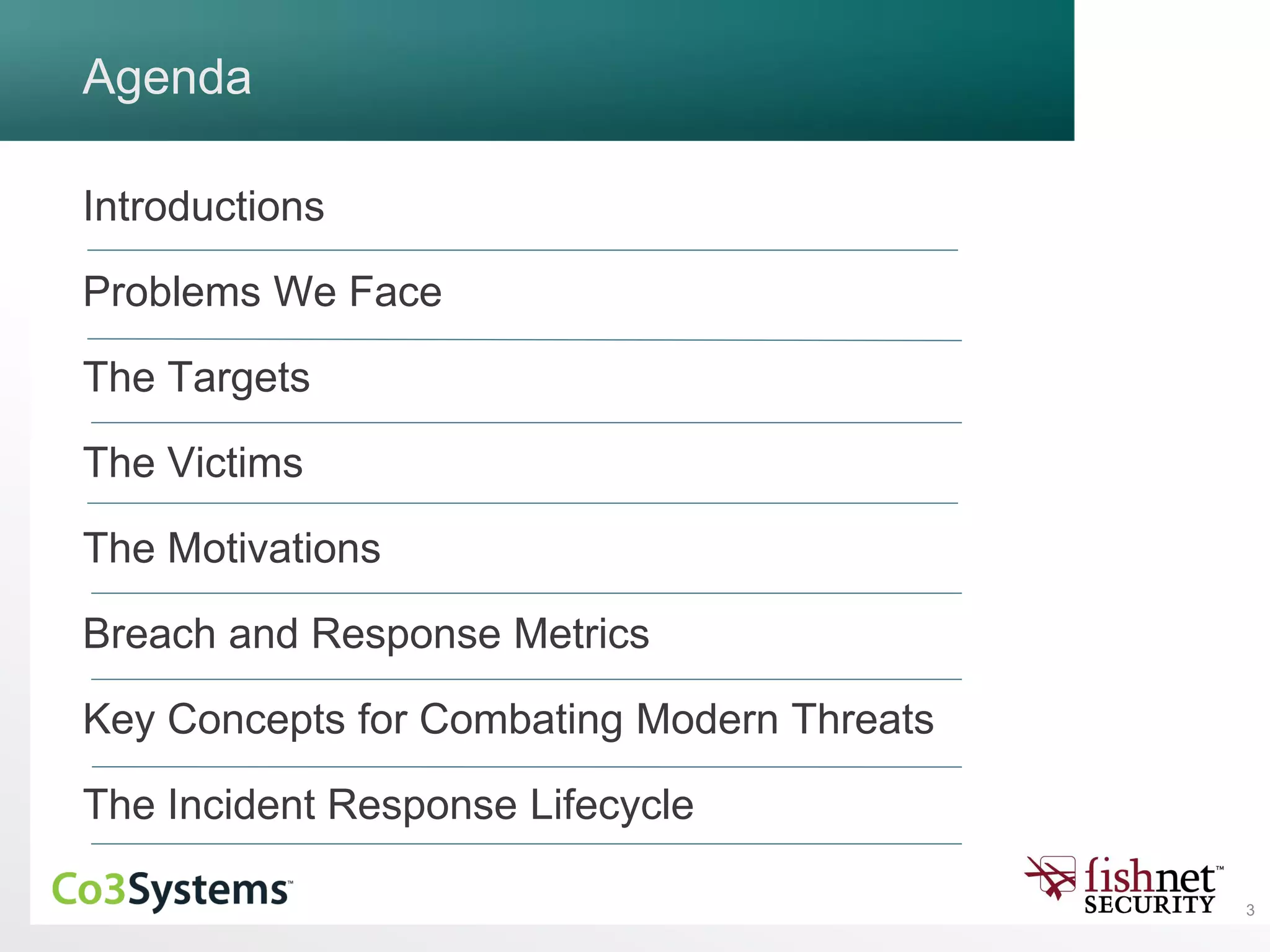 3
Agenda
Introductions
Problems We Face
The Targets
The Victims
The Motivations
Breach and Response Metrics
Key Concepts for Combating Modern Threats
The Incident Response Lifecycle
 