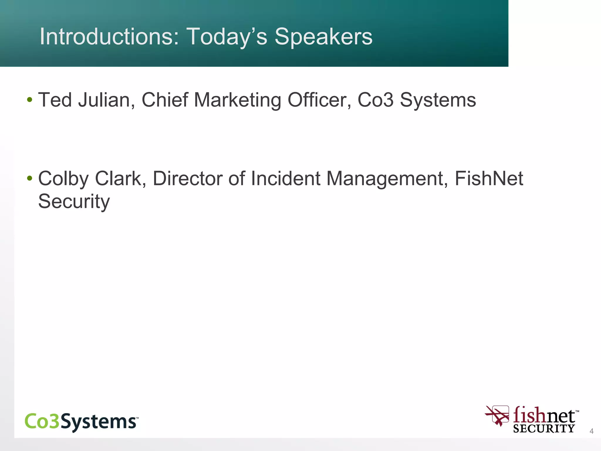 4
Introductions: Today’s Speakers
• Ted Julian, Chief Marketing Officer, Co3 Systems
• Colby Clark, Director of Incident Management, FishNet
Security
 