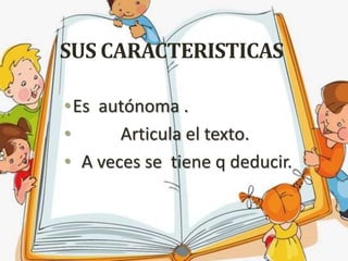 SUS CARACTERISTICAS
•Es autónoma .
• Articula el texto.
• A veces se tiene q deducir.
 