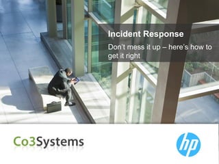Incident Response
Don’t mess it up – here’s how to
get it right

 