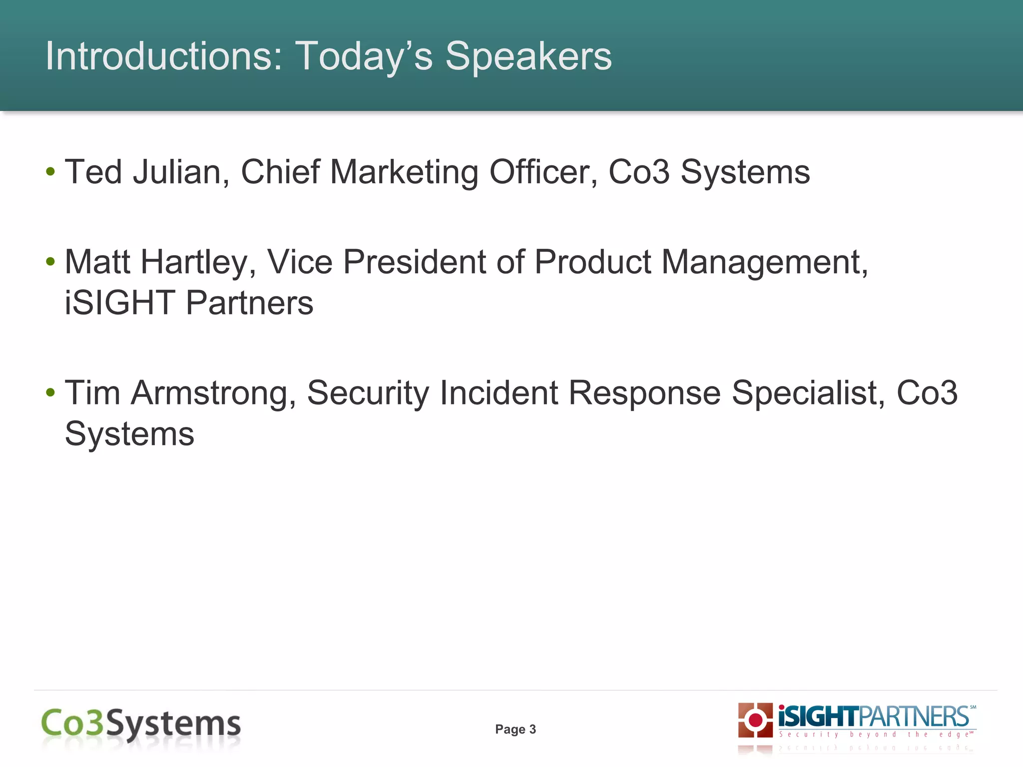 Page 3
Introductions: Today’s Speakers
• Ted Julian, Chief Marketing Officer, Co3 Systems
• Matt Hartley, Vice President of Product Management,
iSIGHT Partners
• Tim Armstrong, Security Incident Response Specialist, Co3
Systems
 