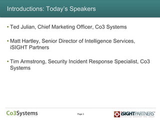 Page 3
Introductions: Today‟s Speakers
• Ted Julian, Chief Marketing Officer, Co3 Systems
• Matt Hartley, Senior Director of Intelligence Services,
iSIGHT Partners
• Tim Armstrong, Security Incident Response Specialist, Co3
Systems
 
