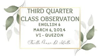 THIRD QUARTER
CLASS OBSERVATON
ENGLISH 6
MARCH 6, 2024
VI - QUEZON
 