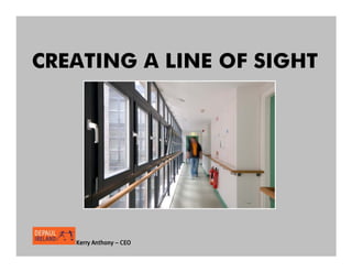 CREATING A LINE OF SIGHT




   Kerry Anthony – CEO
 
