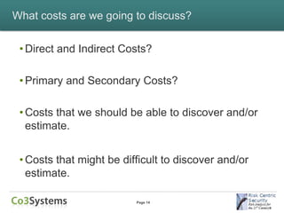 What costs are we going to discuss?


 • Direct and Indirect Costs?

 • Primary and Secondary Costs?

 • Costs that we should be able to discover and/or
   estimate.


 • Costs that might be difficult to discover and/or
   estimate.

                          Page 14
 