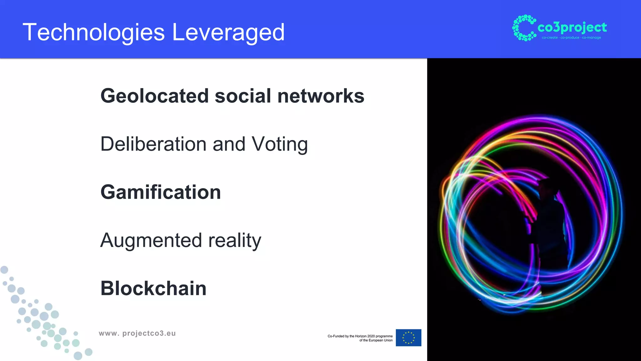 www. projectco3.eu
Technologies Leveraged
Geolocated social networks
Deliberation and Voting
Gamification
Augmented reality
Blockchain
 