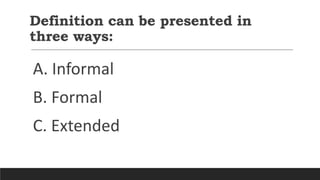 Definition can be presented in
three ways:
A. Informal
B. Formal
C. Extended
 