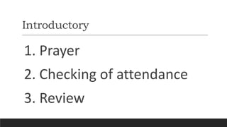 Introductory
1. Prayer
2. Checking of attendance
3. Review
 