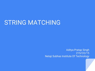 STRING MATCHING
Aditya Pratap Singh
215/CO/15
Netaji Subhas Institute Of Technology
 