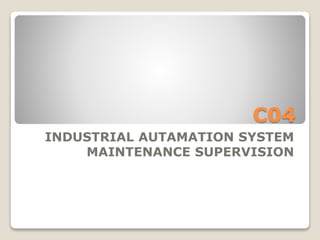 C04
INDUSTRIAL AUTOMATION SYSTEM
MAINTENANCE SUPERVISION
 