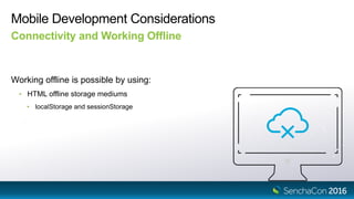 Mobile Development Considerations
Connectivity and Working Offline
Working offline is possible by using:
• HTML offline storage mediums
• localStorage and sessionStorage
 