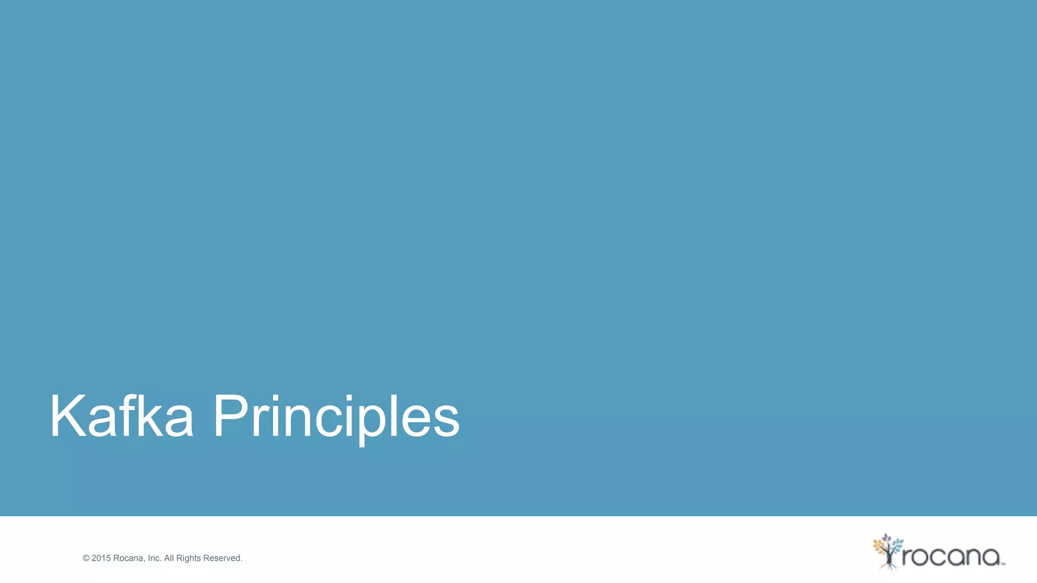 © 2015 Rocana, Inc. All Rights Reserved. Kafka Principles 