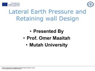 Lateral Earth Pressure and
Retaining wall Design
• Presented By
• Prof. Omer Maaitah
• Mutah University
 
