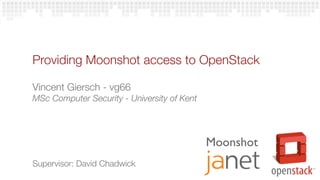 Providing Moonshot access to OpenStack

Vincent Giersch - vg66
MSc Computer Security - University of Kent




                                             Moonshot
Supervisor: David Chadwick
 