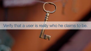 Verify that a user is really who he claims to be.
 