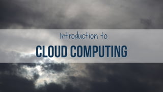 Introduction to
CLOUD COMPUTING
 