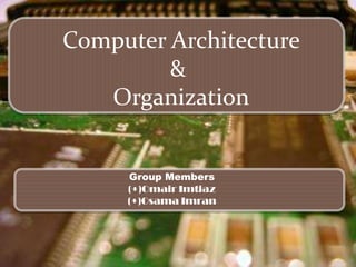 Computer Architecture
&
Organization
Group Members
(+)Omair Imtiaz
(+)Osama Imran

 