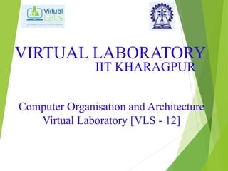 VIRTUAL LABORATORY
Computer Organisation and Architecture
Virtual Laboratory [VLS - 12]
IIT KHARAGPUR
 