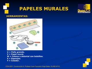 PAPELES MURALES COA-3201. Construcción II. Profesor Juan Francisco Vega Salas. CLASE Nº15. HERRAMIENTAS: U = Paño grande. V = Papel mural. W = Cotona o delantal con bolsillos. X = Esponjas. Y = Colador. 