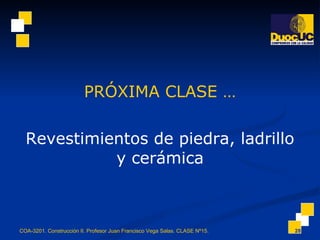 PRÓXIMA CLASE … Revestimientos de piedra, ladrillo y cerámica COA-3201. Construcción II. Profesor Juan Francisco Vega Salas. CLASE Nº15. 