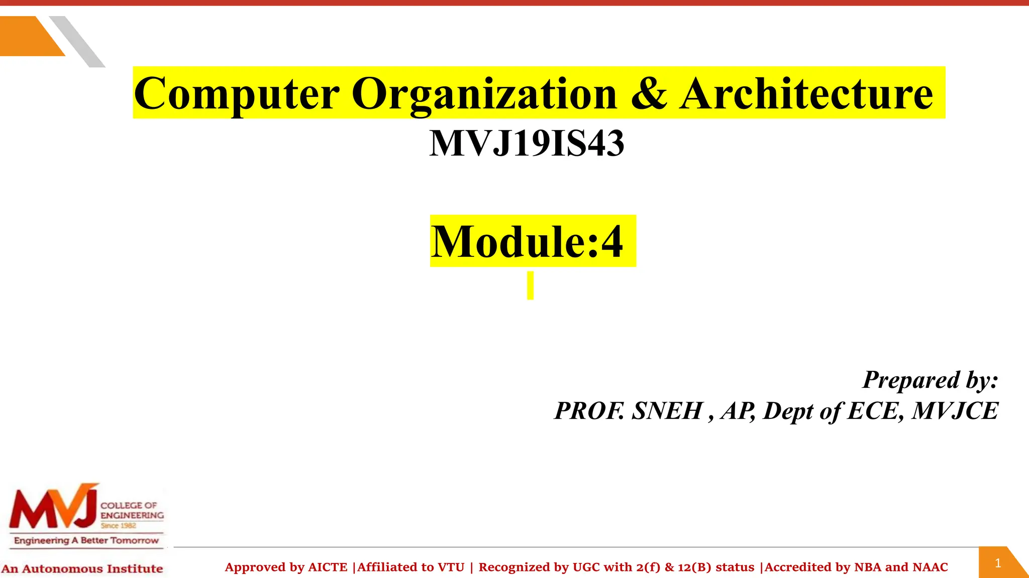 1
Approved by AICTE |Affiliated to VTU | Recognized by UGC with 2(f) & 12(B) status |Accredited by NBA and NAAC
Computer Organization & Architecture
MVJ19IS43
Module:4
Prepared by:
PROF. SNEH , AP, Dept of ECE, MVJCE
 