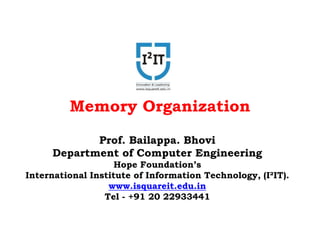 Memory Organization
Prof. Bailappa. Bhovi
Department of Computer Engineering
Hope Foundation’s
International Institute of Information Technology, (I²IT).
www.isquareit.edu.in
Tel - +91 20 22933441
 