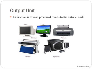 Output Unit
 Its function is to send processed results to the outside world.
By Prof.Vinit Raut
 