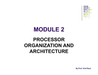 MODULE 2
PROCESSOR
ORGANIZATION AND
ARCHITECTURE
PROCESSOR
ORGANIZATION AND
ARCHITECTURE
By Prof. Vinit Raut
 