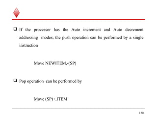  If the processor has the Auto increment and Auto decrement
addressing modes, the push operation can be performed by a single
instruction
Move NEWITEM,-(SP)
 Pop operation can be performed by
Move (SP)+,ITEM
120
 
