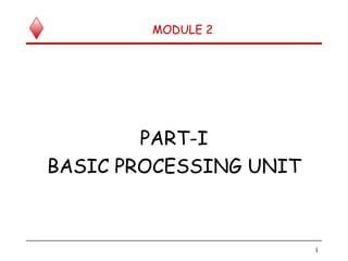 MODULE 2
PART-I
BASIC PROCESSING UNIT
1
 