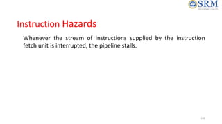 Instruction Hazards
• Whenever the stream of instructions supplied by the instruction
fetch unit is interrupted, the pipel...