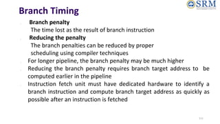 Branch Timing
● Branch penalty
The time lost as the result of branch instruction
● Reducing the penalty
The branch penalti...