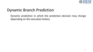 Dynamic Branch Prediction
● Dynamic prediction in which the prediction decision may change
depending on the execution hist...