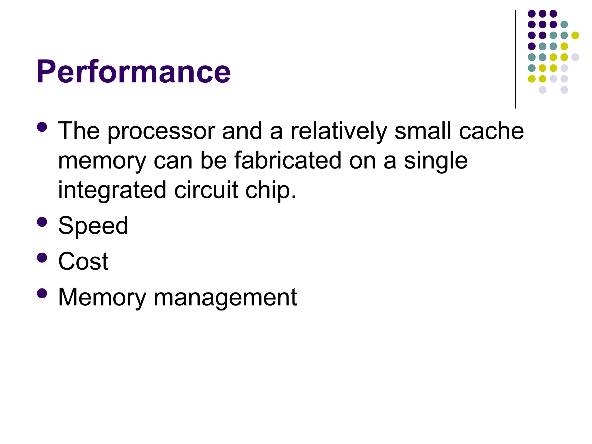 Performance
 The processor and a relatively small cache
memory can be fabricated on a single
integrated circuit chip.
 Speed
 Cost
 Memory management
 